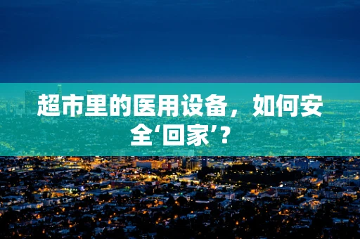 超市里的医用设备，如何安全‘回家’？