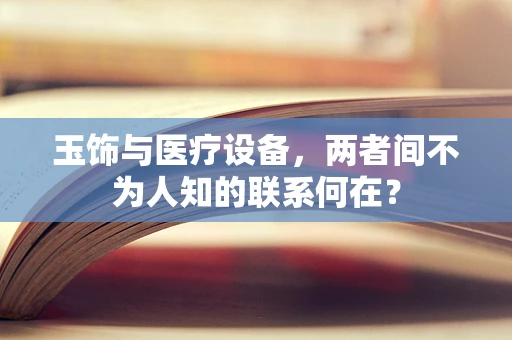 玉饰与医疗设备，两者间不为人知的联系何在？