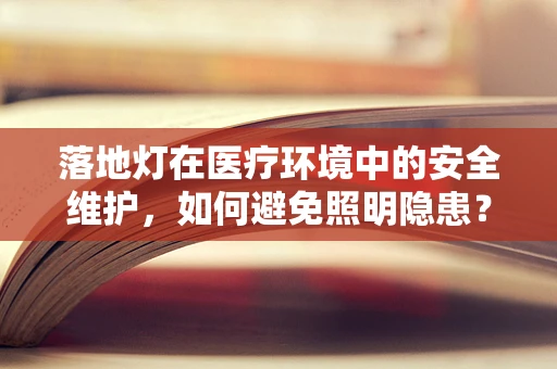 落地灯在医疗环境中的安全维护，如何避免照明隐患？