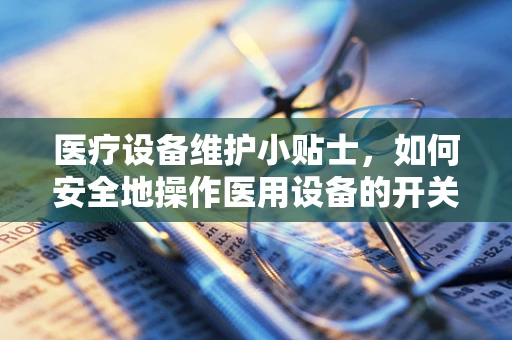 医疗设备维护小贴士，如何安全地操作医用设备的开关？