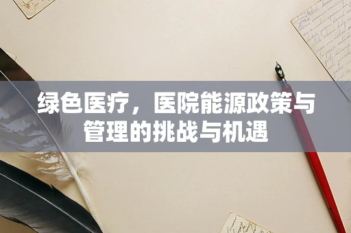 绿色医疗，医院能源政策与管理的挑战与机遇