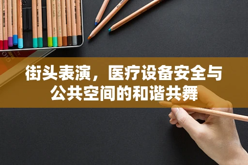 街头表演，医疗设备安全与公共空间的和谐共舞