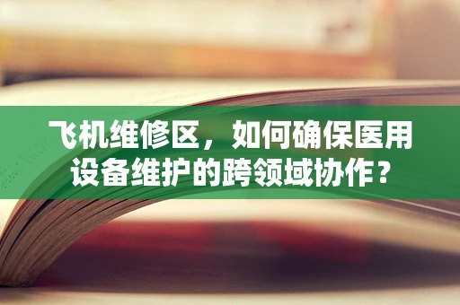 飞机维修区，如何确保医用设备维护的跨领域协作？