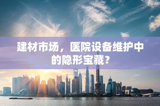 建材市场，医院设备维护中的隐形宝藏？