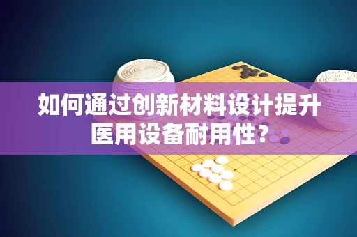 如何通过创新材料设计提升医用设备耐用性？
