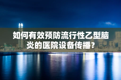 如何有效预防流行性乙型脑炎的医院设备传播？