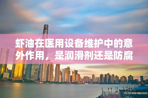 虾油在医用设备维护中的意外作用，是润滑剂还是防腐剂？