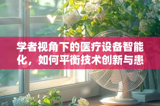 学者视角下的医疗设备智能化，如何平衡技术创新与患者安全？