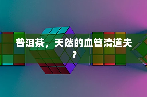 普洱茶，天然的血管清道夫？