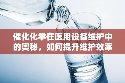 催化化学在医用设备维护中的奥秘，如何提升维护效率？