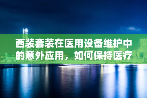 西装套装在医用设备维护中的意外应用，如何保持医疗环境的整洁与专业？