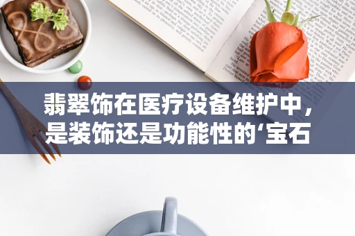 翡翠饰在医疗设备维护中，是装饰还是功能性的‘宝石’？