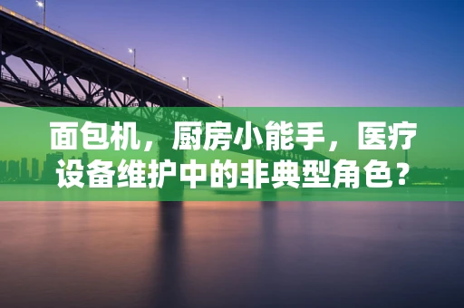 面包机，厨房小能手，医疗设备维护中的非典型角色？