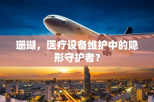 珊瑚，医疗设备维护中的隐形守护者？