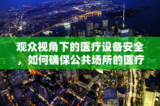 观众视角下的医疗设备安全，如何确保公共场所的医疗设备无虞？