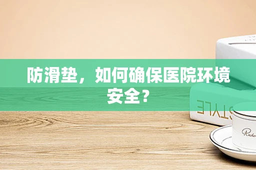 防滑垫，如何确保医院环境安全？