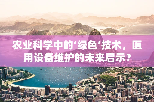 农业科学中的‘绿色’技术，医用设备维护的未来启示？