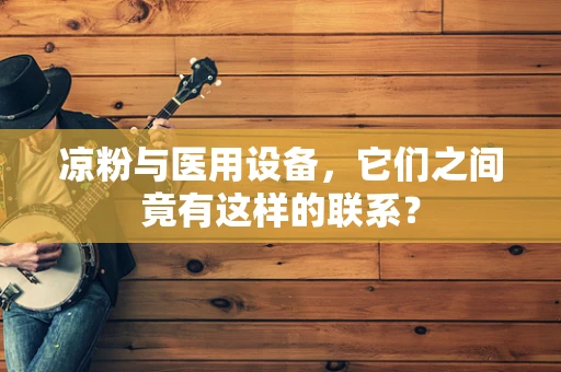 凉粉与医用设备，它们之间竟有这样的联系？