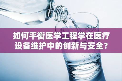如何平衡医学工程学在医疗设备维护中的创新与安全？