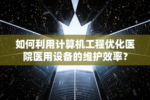 如何利用计算机工程优化医院医用设备的维护效率？