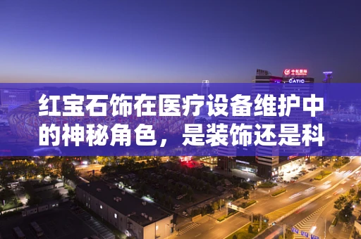 红宝石饰在医疗设备维护中的神秘角色，是装饰还是科技助力？