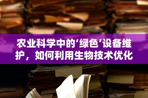 农业科学中的‘绿色’设备维护，如何利用生物技术优化医疗设备维护策略？