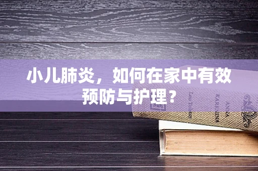 小儿肺炎，如何在家中有效预防与护理？