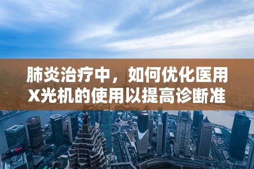 肺炎治疗中，如何优化医用X光机的使用以提高诊断准确性？