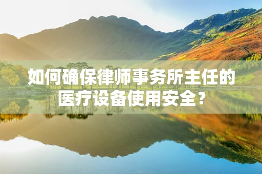如何确保律师事务所主任的医疗设备使用安全？