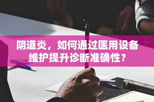 阴道炎，如何通过医用设备维护提升诊断准确性？