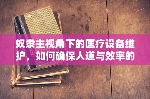 奴隶主视角下的医疗设备维护，如何确保人道与效率的平衡？