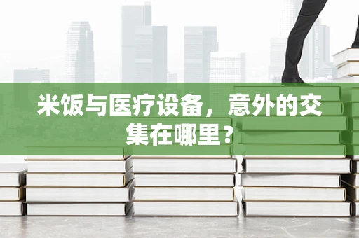 米饭与医疗设备，意外的交集在哪里？