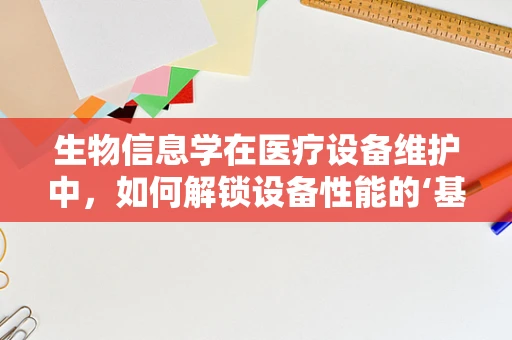 生物信息学在医疗设备维护中，如何解锁设备性能的‘基因’？