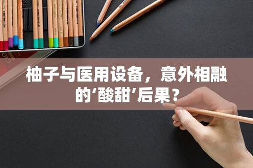 柚子与医用设备，意外相融的‘酸甜’后果？