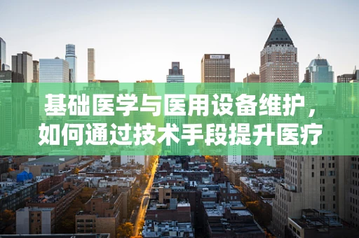 基础医学与医用设备维护，如何通过技术手段提升医疗安全？