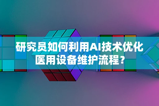 研究员如何利用AI技术优化医用设备维护流程？