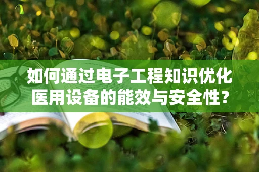 如何通过电子工程知识优化医用设备的能效与安全性？
