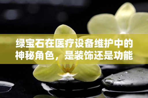 绿宝石在医疗设备维护中的神秘角色，是装饰还是功能？