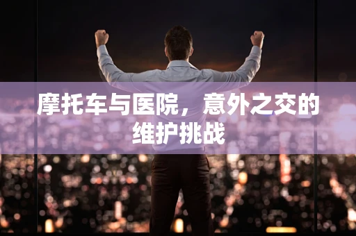 摩托车与医院，意外之交的维护挑战