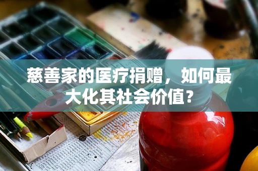 慈善家的医疗捐赠，如何最大化其社会价值？