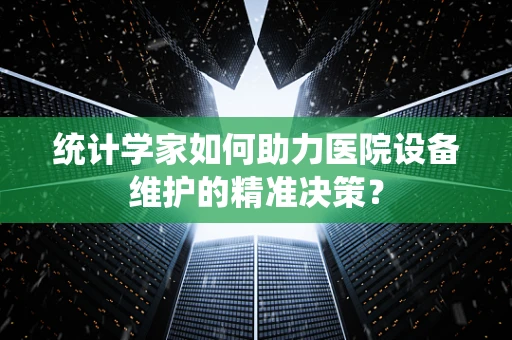 统计学家如何助力医院设备维护的精准决策？