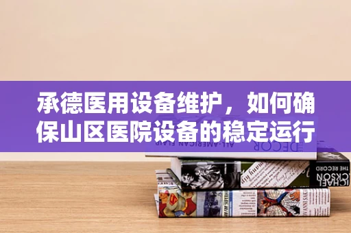 承德医用设备维护，如何确保山区医院设备的稳定运行？