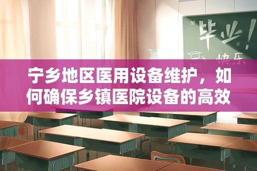 宁乡地区医用设备维护，如何确保乡镇医院设备的高效运行？