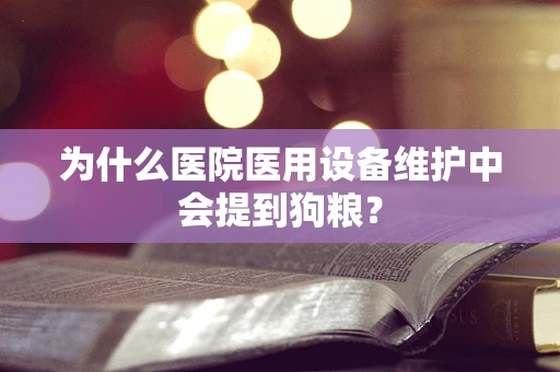 为什么医院医用设备维护中会提到狗粮？