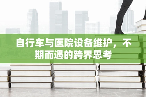 自行车与医院设备维护，不期而遇的跨界思考