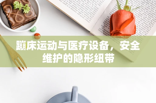 蹦床运动与医疗设备，安全维护的隐形纽带