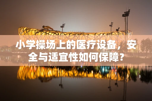 小学操场上的医疗设备，安全与适宜性如何保障？