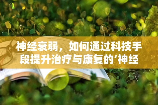 神经衰弱，如何通过科技手段提升治疗与康复的‘神经’效率？
