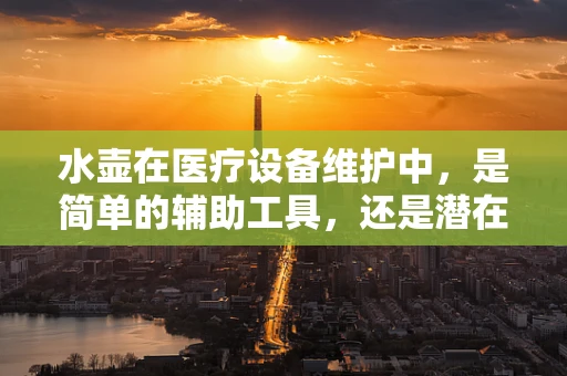 水壶在医疗设备维护中，是简单的辅助工具，还是潜在的隐患？