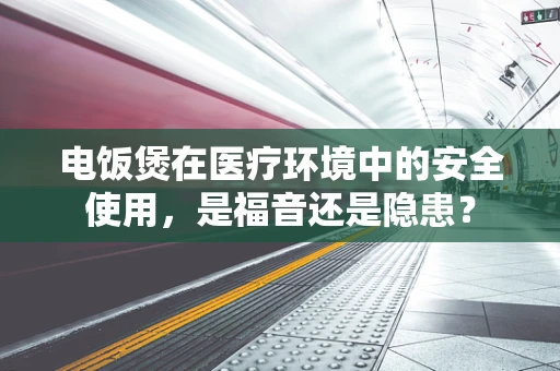 电饭煲在医疗环境中的安全使用，是福音还是隐患？